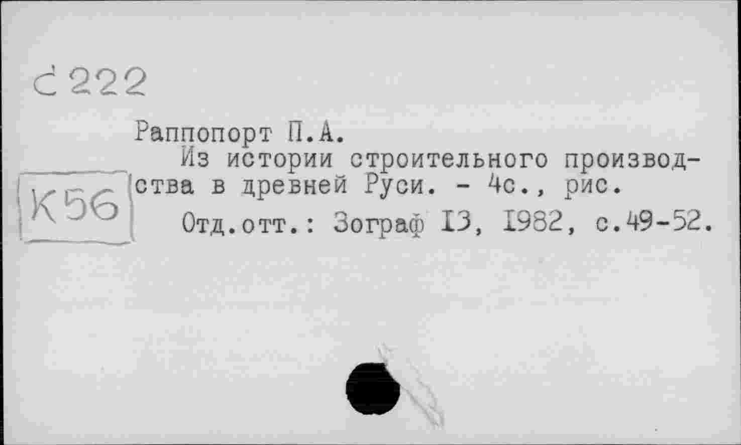 ﻿С 222
К 56
Раппопорт П.А.
Из истории строительного производства в цревней Руси. - 4с., рис.
Отд.отт.: Зограф 13, 1982, с.49-52.